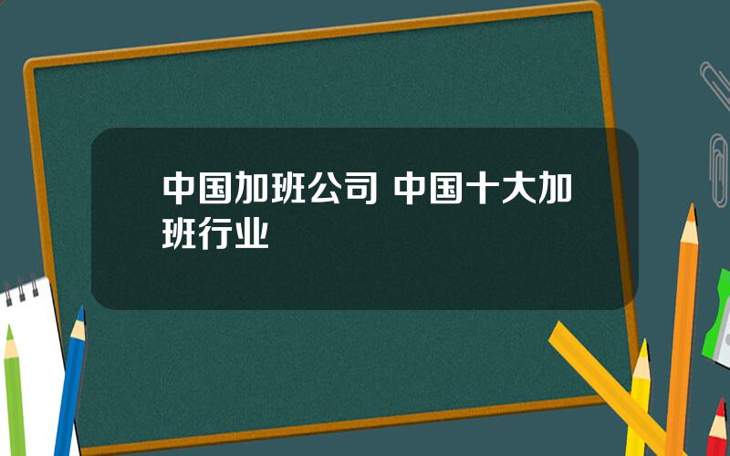 中国加班公司 中国十大加班行业